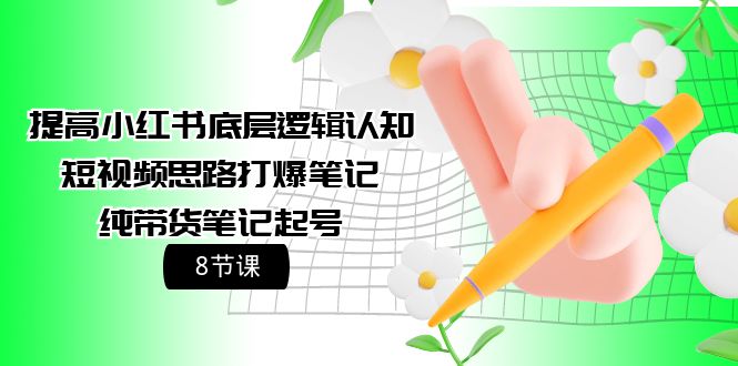 图片[1]-小红书底层逻辑认知+短视频思路打爆笔记+纯带货笔记起号（8节课）-云上仙人资源网
