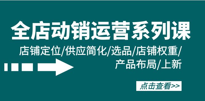 图片[1]-全店动销运营系列课：店铺定位/供应简化/选品/店铺权重/产品布局/上新-云上仙人资源网