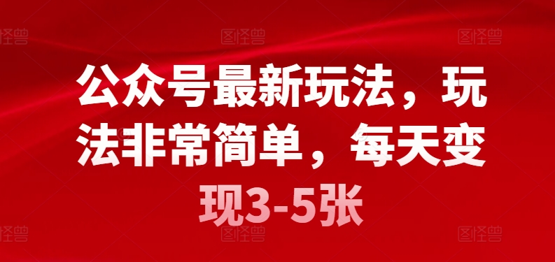 公众号最新玩法,玩法非常简单,每天变现3-5张