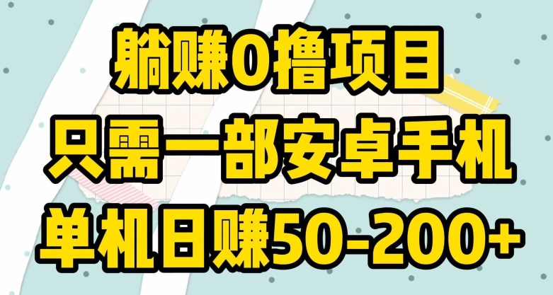 躺赚0撸项目,只需一部安卓手机,单机日赚50-200+
