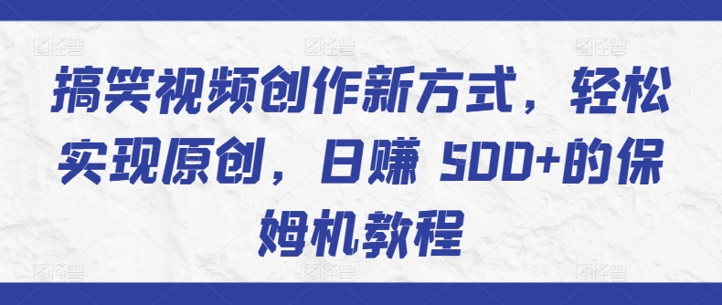 搞笑视频创作新方式,轻松实现原创,日赚 500+的保姆机教程