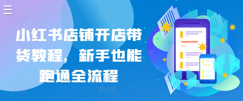 小红书店铺开店带货教程,新手也能跑通全流程