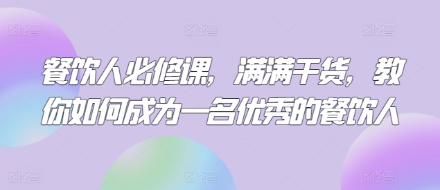 餐饮人必修课,满满干货,教你如何成为一名优秀的餐饮人