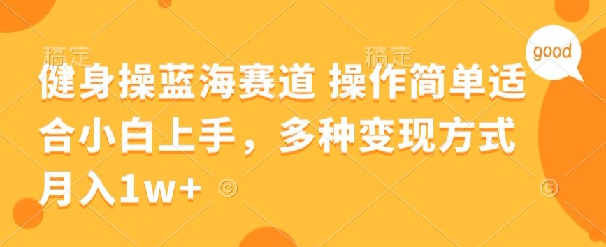 健身操蓝海赛道 操作简单 适合小白上手,多种变现方式,月入1W+【揭秘】