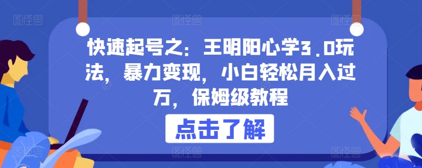 快速起号之:王明阳心学3.0玩法,暴力变现,小白轻松月入过万,保姆级教程【揭秘】