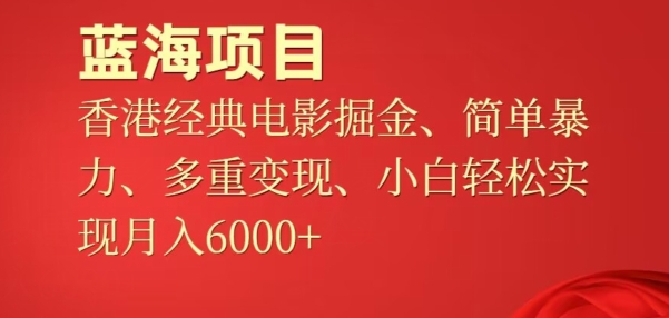 蓝海项目,香港经典老电影掘金,简单暴力,多重变现,小白轻松实现月入6000+