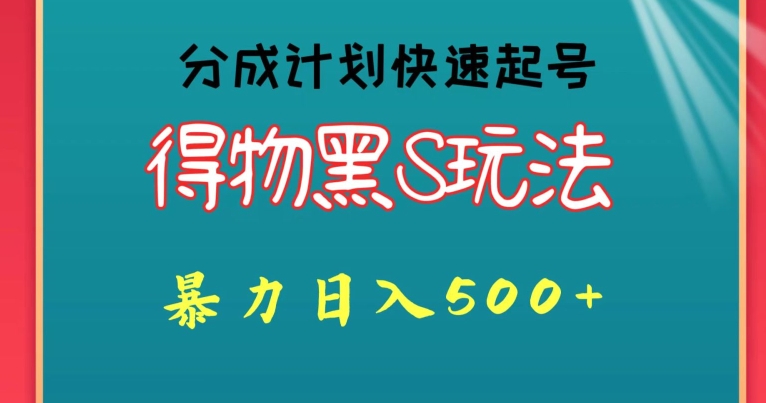 得物黑S玩法 分成计划起号迅速,暴力日入500+