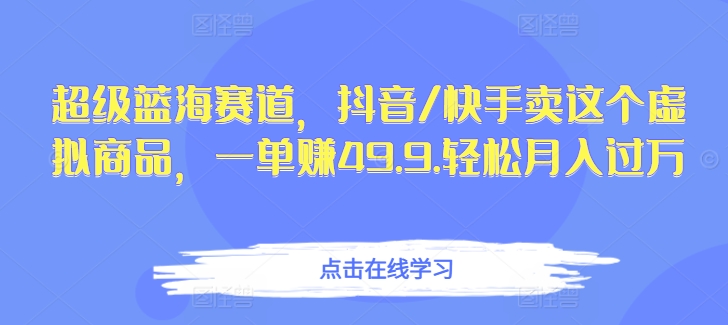 超级蓝海赛道,抖音/快手卖这个虚拟商品,一单赚49.9.轻松月入过万