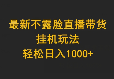 最新不露脸直播带货,挂机玩法,轻松日入1000+
