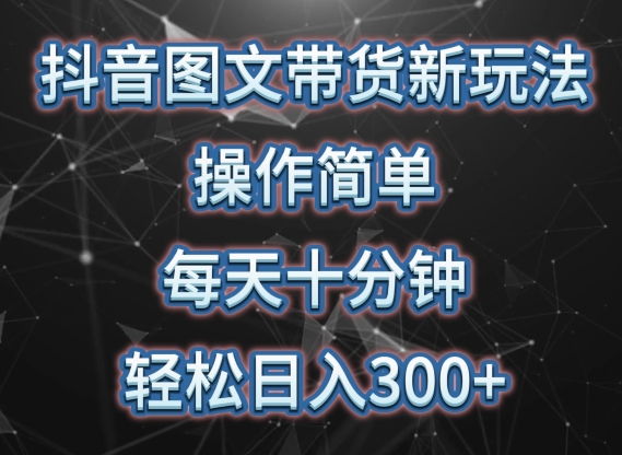 抖音图文带货新玩法, 操作简单,每天十分钟,轻松日入300+,可矩阵操作【揭秘】