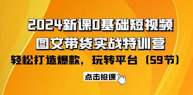 图片[1]-2024零基础短视频+图文带货实战新课特训营：玩转平台，轻松打造爆款（59节）-云上仙人资源网