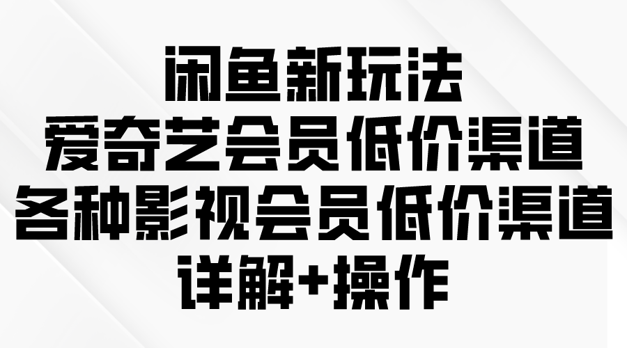 图片[1]-闲鱼新玩法，爱奇艺会员低价渠道，各种影视会员低价渠道详解-云上仙人资源网