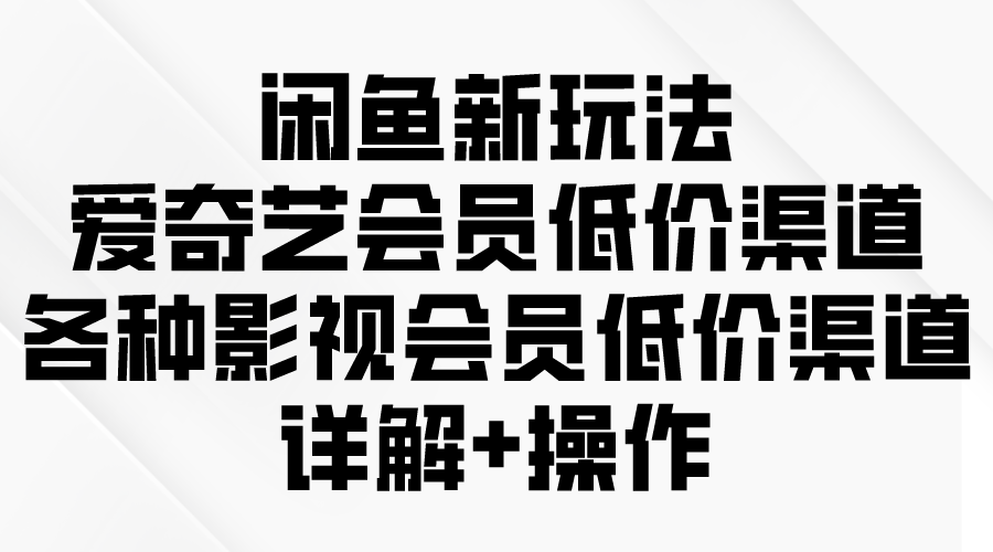 图片[1]-闲鱼新玩法，爱奇艺会员低价渠道，各种影视会员低价渠道详解-阿灿说钱