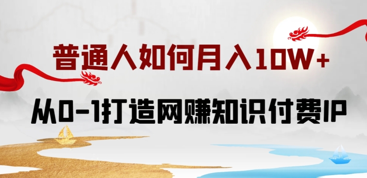 普通人如何打造知识付费IP月入10W+,从0-1打造网赚知识付费IP,小白喂饭级教程【揭秘】