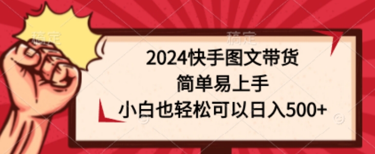 2024快手图文带货,简单易上手,小白也轻松可以日入500+
