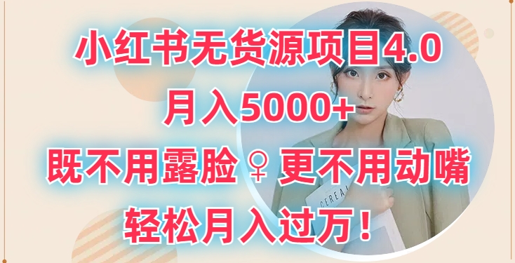 小红书无货源项目4.0.月入5000+,既不用露脸,更不用动嘴,轻松月入过万