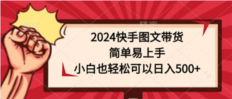 图片[1]-2024快手图文带货课，简单易上手，小白也轻松可以日入500+-云上仙人资源网