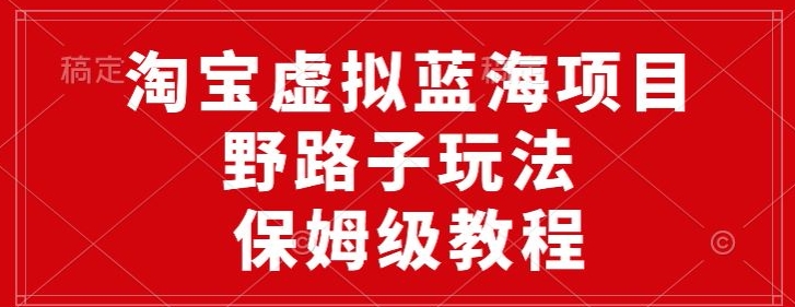 淘宝虚拟蓝海项目,野路子玩法,一天保底500+,保姆级教程