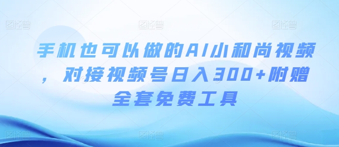 手机也可以做的AI小和尚视频 ,对接视频号日入300+附赠全套免费工具