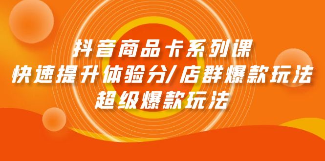 图片[1]-抖音商品卡系列课：快速提升体验分/店群爆款玩法/超级爆款玩法-云上仙人资源网