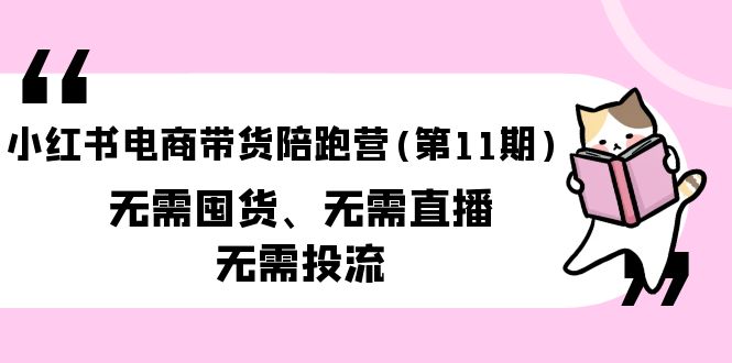 图片[1]-小红书电商带货陪跑营(第11期)无需囤货、无需直播、无需投流（送往期10套）-云上仙人资源网