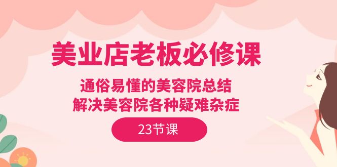 图片[1]-美业实体店老板必修课：通俗易懂的美容院总结，解决美容院各种疑难杂症（23节）-云上仙人资源网