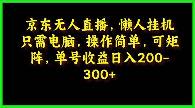 图片[1]-京东无人直播课：电脑挂机，操作简单，懒人专属，可矩阵操作 单号日入200-300-云上仙人资源网