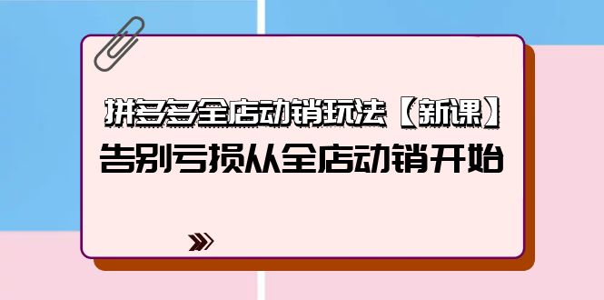 图片[1]-拼多多全店动销玩法【新课】，告别亏损从全店动销开始（4节视频课）-云上仙人资源网