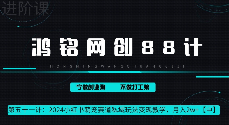 鸿铭网创 88 计第 51 计:月赚 2w 的小红书萌宠赛道怎么做,这套课程教会你