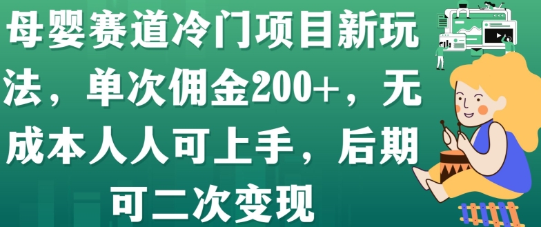 母婴赛道冷门项目新玩法,单次佣金200+,无成本人人可上手,后期可二次变现