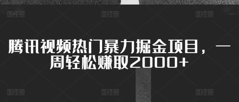 腾讯视频热门暴力掘金项目,一周轻松赚取2000+