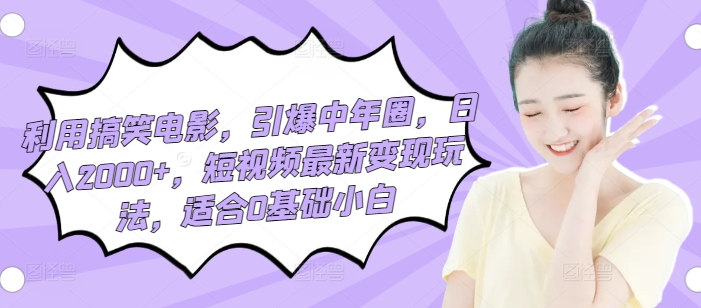 利用搞笑电影,引爆中年圈,日入2000+,短视频最新变现玩法,适合0基础小白