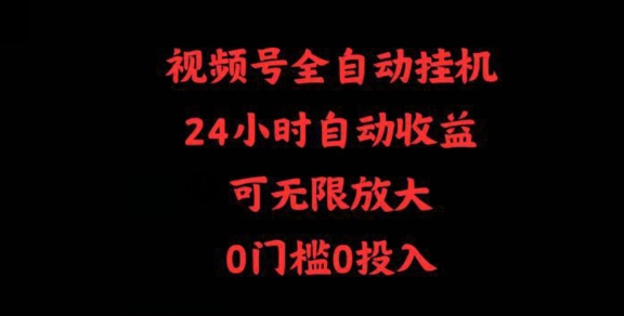 视频号全自动挂机,24小时自动收益,可无限放大,0门槛0投入