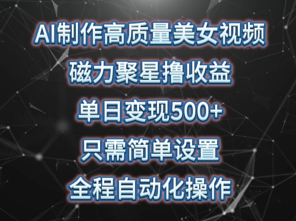 AI制作高质量美女视频,磁力聚星撸收益,单日变现500+,只需简单设置,全程自动化操作【揭秘】