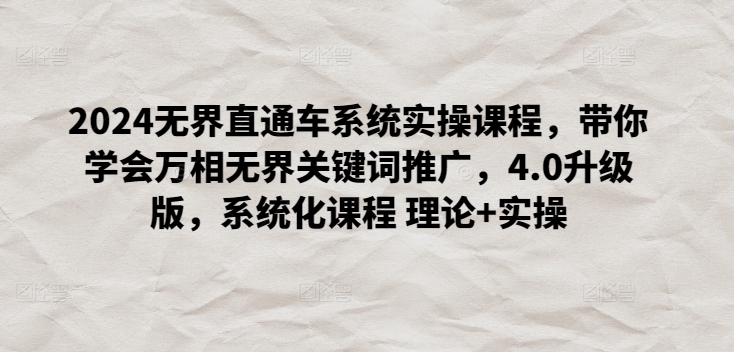 2024无界直通车系统实操课程,带你学会万相无界关键词推广,4.0升级版,系统化课程 理论+实操