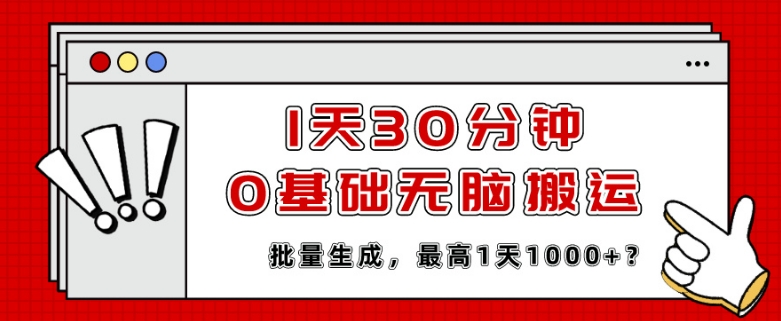 1天30分钟,0基础无脑搬运,批量生成,最高1天1000+?