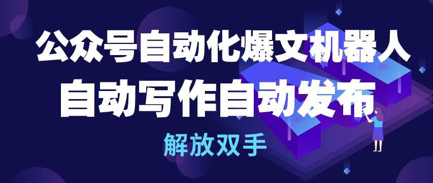 公众号自动化爆文机器人,自动写作自动发布,解放双手【揭秘】