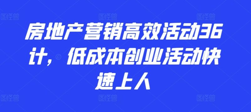 2024房地产营销高效活动36计，​低成本创业活动快速上人 -1