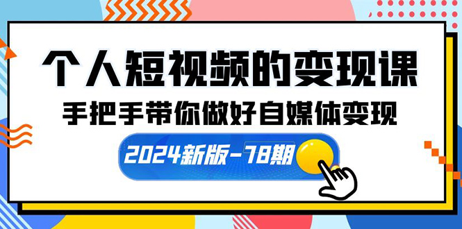 图片[1]-个人短视频的变现课【2024新版-78期】手把手带你做好自媒体变现（61节课）-阿灿说钱