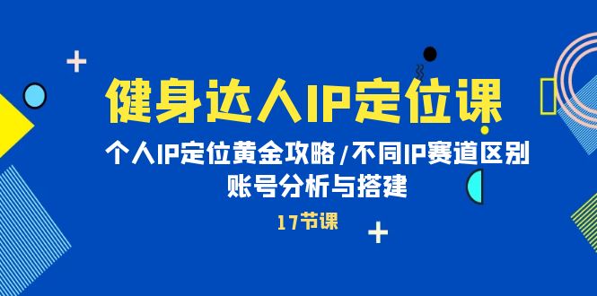 图片[1]-健身达人个人IP课：品牌IP定位黄金攻略/不同IP赛道区别/账号分析与搭建-云上仙人资源网