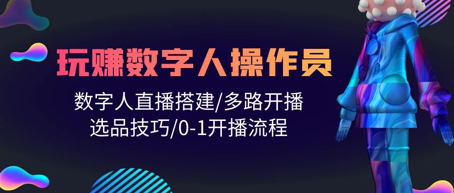 图片[1]-打造直播帝国：轻松学会玩转数字人操作员，直播搭建/多路开播/选品技巧/0-1开播流程-云上仙人资源网