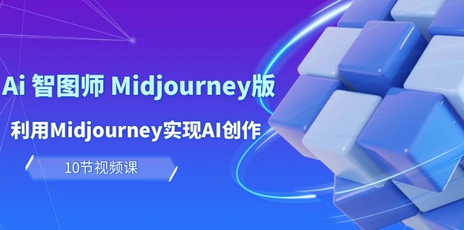 图片[1]-玩赚Ai 智图师 Midjourney版：利用Midjourney实现AI创作及变现（10节课）-云上仙人资源网