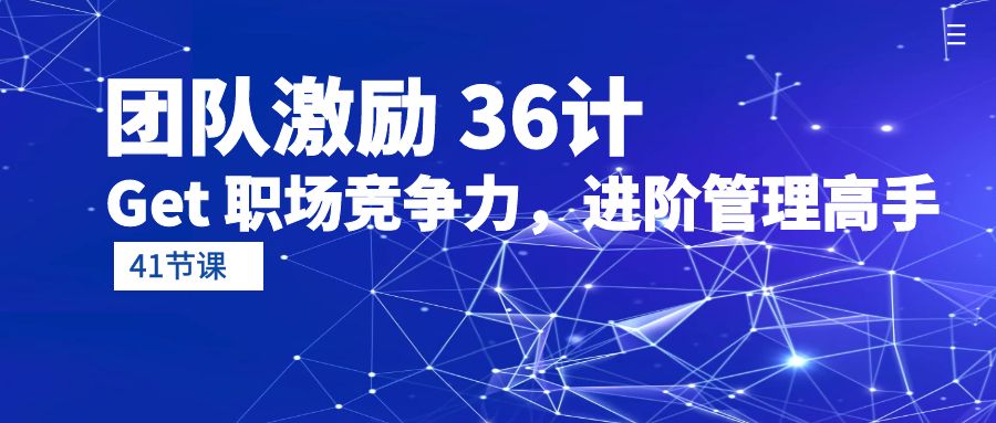 图片[1]-团队激励 36计-Get 职场竞争力，进阶管理高手（41节课）-云上仙人资源网