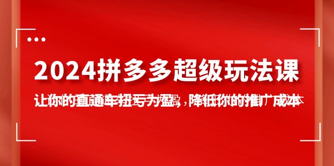 图片[1]-2024拼多多超级玩法课，让你的直通车扭亏为盈，降低你的推广成本-7节课-云上仙人资源网