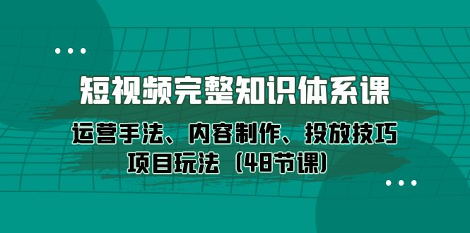 图片[1]-新媒体短视频完整知识体系：运营手法、内容制作、投放技巧项目玩法（48节课）-阿灿说钱