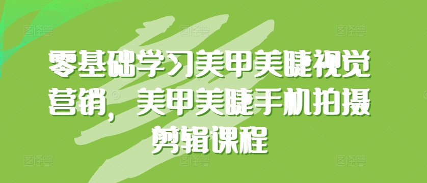 零基础学习美甲美睫视觉营销,美甲美睫手机拍摄剪辑课程