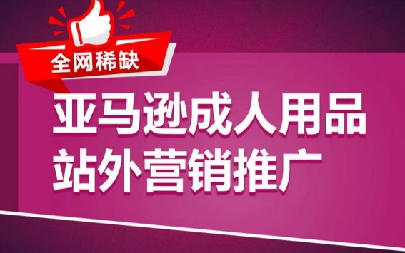 亚马逊成人用品站外营销推广,成人用品新品推广方案,助力打造类目爆款