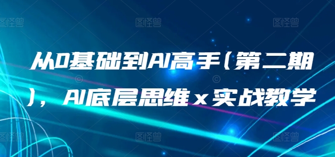从0基础到AI高手(第二期),AI底层思维 x 实战教学