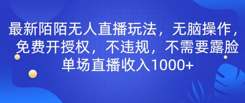 最新陌陌无人直播玩法,无脑操作,免费开授权,不违规,不需要露脸也能单场直播收入1000+