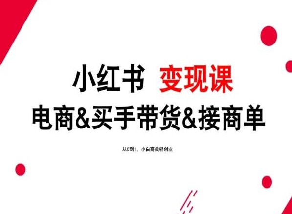 2024年最新小红书变现课,电商&买手带货&接商单,从0到1,小白高效轻创业